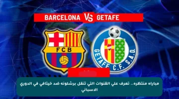 مباراة منتظرة.. تعرف على القنوات التي تنقل برشلونة ضد خيتافي في الدوري الإسباني
